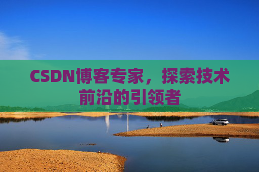 CSDN博客专家,探索技术前沿的引领者